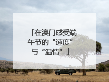 在澳门感受端午节的“速度”与“温情”