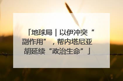地球局｜以伊冲突“副作用”，帮内塔尼亚胡延续“政治生命”