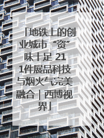 地铁上的创业城市“资”味十足 211件展品科技与烟火气完美融合｜西博视界