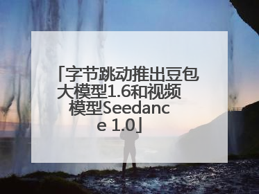 字节跳动推出豆包大模型1.6和视频模型Seedance 1.0