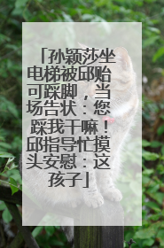 孙颖莎坐电梯被邱贻可踩脚，当场告状：您踩我干嘛！邱指导忙摸头安慰：这孩子