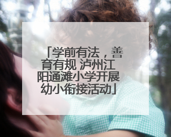 学前有法，善育有规 泸州江阳通滩小学开展幼小衔接活动