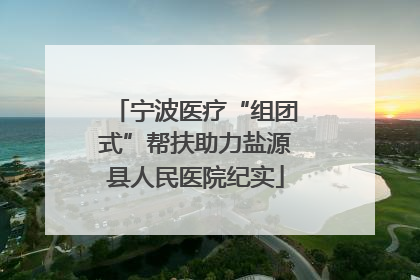 宁波医疗“组团式”帮扶助力盐源县人民医院纪实