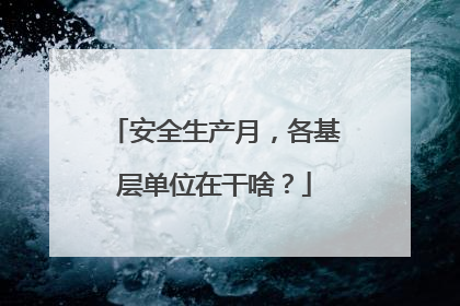 安全生产月，各基层单位在干啥？