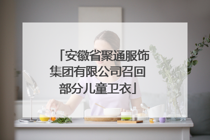 安徽省聚通服饰集团有限公司召回部分儿童卫衣
