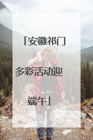 安徽祁门多彩活动迎端午