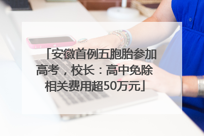 安徽首例五胞胎参加高考，校长：高中免除相关费用超50万元