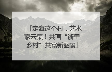 定海这个村，艺术家云集！共画“浙里乡村”共富新图景