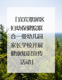 宜宾翠屏区妇幼保健院联合一曼幼儿园家长学校开展健康知识宣传活动