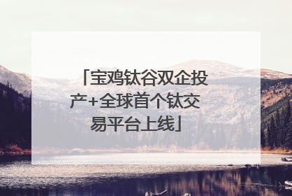 宝鸡钛谷双企投产+全球首个钛交易平台上线