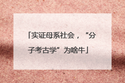 实证母系社会，“分子考古学”为啥牛
