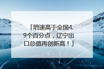 增速高于全国4.9个百分点，辽宁出口总值再创新高！