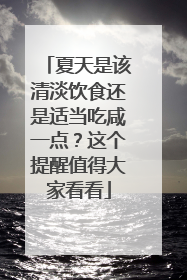 夏天是该清淡饮食还是适当吃咸一点？这个提醒值得大家看看