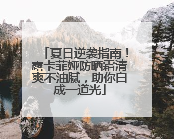 夏日逆袭指南！露卡菲娅防晒霜清爽不油腻，助你白成一道光