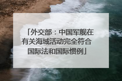 外交部：中国军舰在有关海域活动完全符合国际法和国际惯例