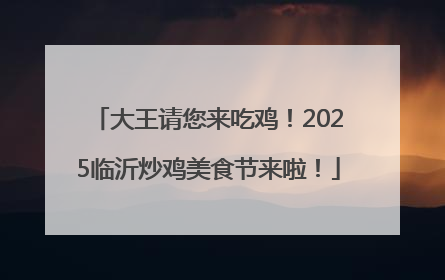 大王请您来吃鸡！2025临沂炒鸡美食节来啦！