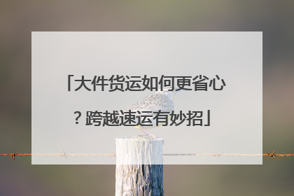 大件货运如何更省心？跨越速运有妙招