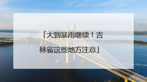 大到暴雨继续！吉林省这些地方注意