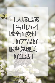 大城已成｜雪山万科城全面交付，好产品好服务兑现美好生活