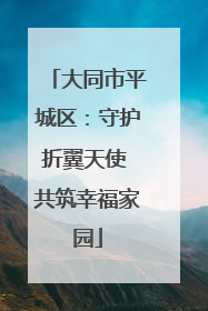 大同市平城区：守护折翼天使 共筑幸福家园