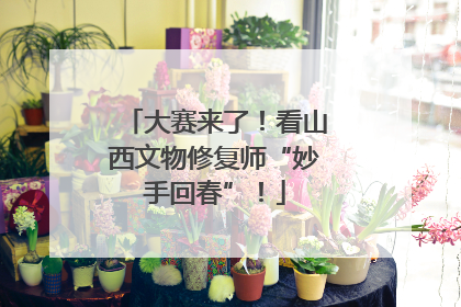大赛来了！看山西文物修复师“妙手回春”！