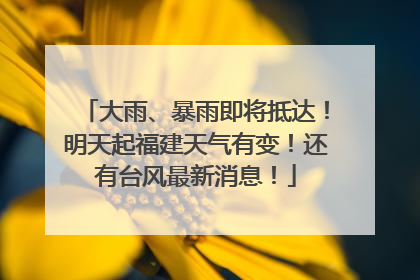 大雨、暴雨即将抵达！明天起福建天气有变！还有台风最新消息！