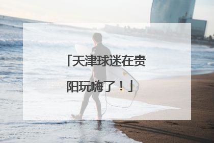 天津球迷在贵阳玩嗨了！