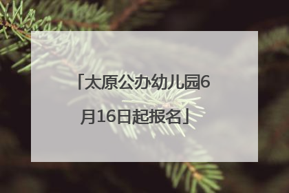 太原公办幼儿园6月16日起报名