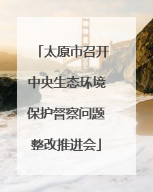 太原市召开中央生态环境保护督察问题整改推进会