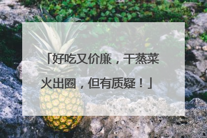 好吃又价廉，干蒸菜火出圈，但有质疑！