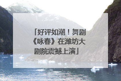 好评如潮！舞剧《咏春》在潍坊大剧院震撼上演