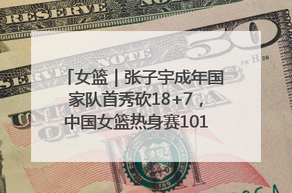 女篮｜张子宇成年国家队首秀砍18+7，中国女篮热身赛101比55大胜波黑