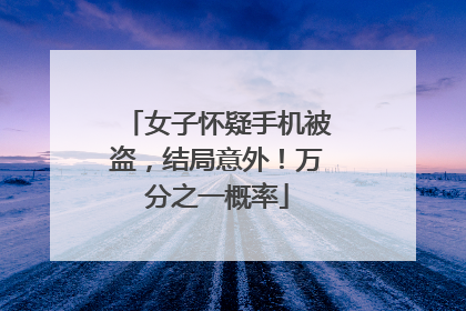 女子怀疑手机被盗，结局意外！万分之一概率