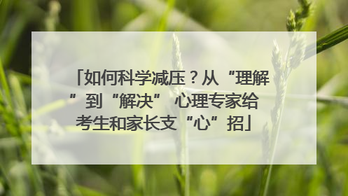 如何科学减压？从“理解”到“解决” 心理专家给考生和家长支“心”招