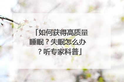 如何获得高质量睡眠？失眠怎么办？听专家科普
