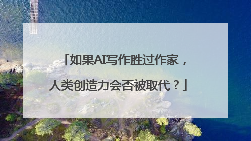 如果AI写作胜过作家，人类创造力会否被取代？