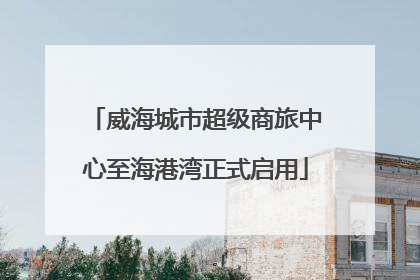 威海城市超级商旅中心至海港湾正式启用