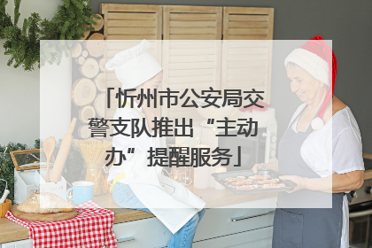 忻州市公安局交警支队推出“主动办”提醒服务