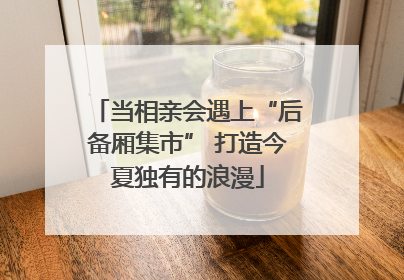 当相亲会遇上“后备厢集市” 打造今夏独有的浪漫