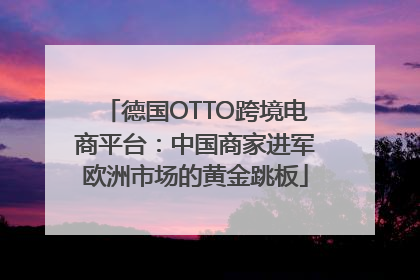 德国OTTO跨境电商平台：中国商家进军欧洲市场的黄金跳板