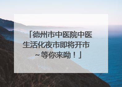 德州市中医院中医生活化夜市即将开市～等你来呦！