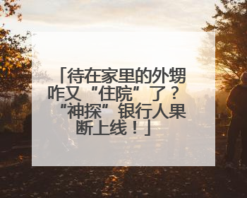 待在家里的外甥咋又“住院”了？“神探”银行人果断上线！