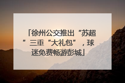 徐州公交推出“苏超”三重“大礼包”，球迷免费畅游彭城