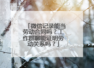 微信记录能当劳动合同吗？工作群聊能证明劳动关系吗？