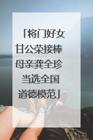将门好女甘公荣接棒母亲龚全珍 当选全国道德模范