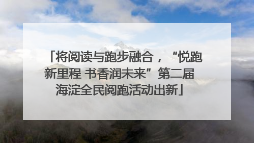 将阅读与跑步融合，“悦跑新里程 书香润未来”第二届海淀全民阅跑活动出新