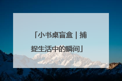 小书桌盲盒｜捕捉生活中的瞬间