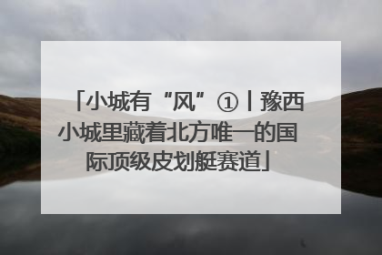 小城有“风”①丨豫西小城里藏着北方唯一的国际顶级皮划艇赛道