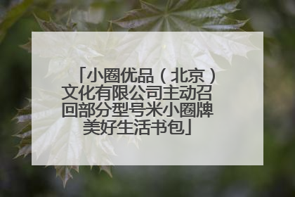 小圈优品（北京）文化有限公司主动召回部分型号米小圈牌美好生活书包
