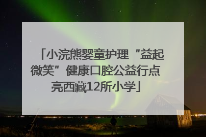 小浣熊婴童护理“益起微笑”健康口腔公益行点亮西藏12所小学
